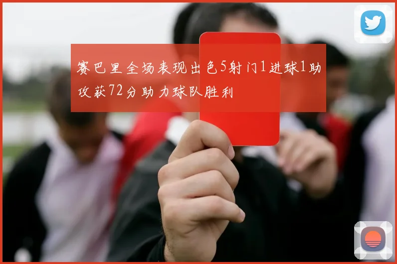 赛巴里全场表现出色5射门1进球1助攻获72分助力球队胜利