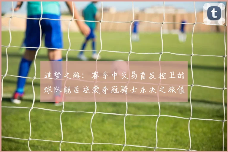 追梦之路：赛季中交易首发控卫的球队能否逆袭夺冠骑士东决之旅值得肯定
