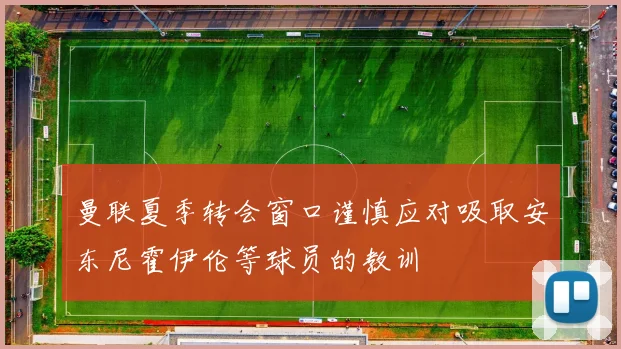 曼联夏季转会窗口谨慎应对吸取安东尼霍伊伦等球员的教训