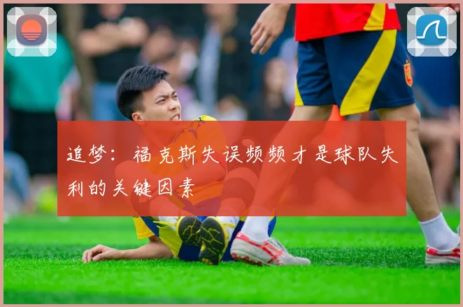 追梦：福克斯失误频频才是球队失利的关键因素