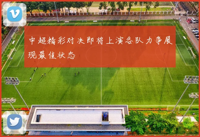 中超精彩对决即将上演各队力争展现最佳状态