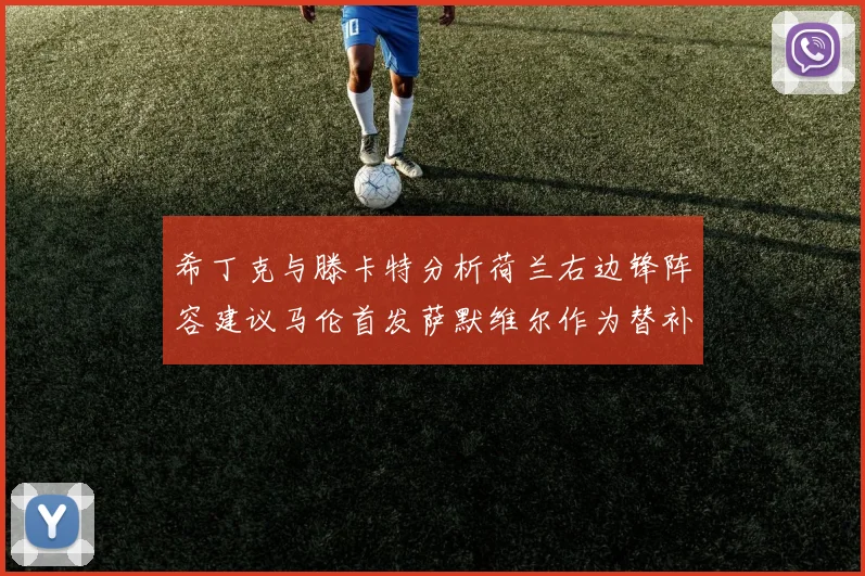 希丁克与滕卡特分析荷兰右边锋阵容建议马伦首发萨默维尔作为替补选择
