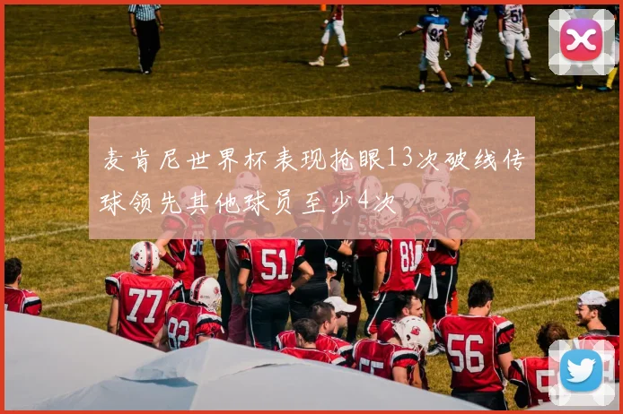 麦肯尼世界杯表现抢眼13次破线传球领先其他球员至少4次