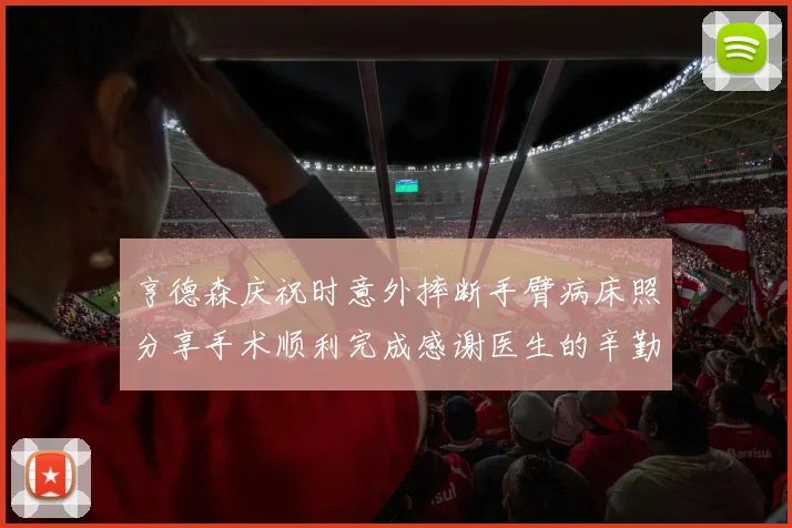 亨德森庆祝时意外摔断手臂病床照分享手术顺利完成感谢医生的辛勤付出